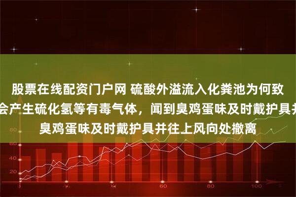 股票在线配资门户网 硫酸外溢流入化粪池为何致5死3伤？专家：会产生硫化氢等有毒气体，闻到臭鸡蛋味及时戴护具并往上风向处撤离